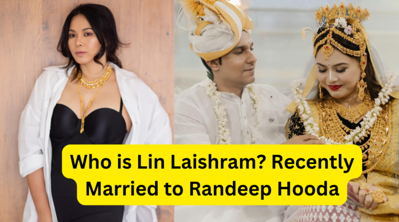 Who is Lin Laishram? Recently Married to Randeep Hooda